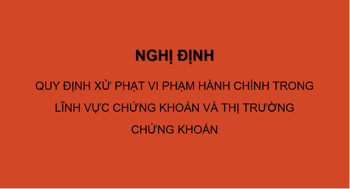 NGHỊ ĐỊNH  QUY ĐỊNH XỬ PHẠT VI PHẠM HÀNH CHÍNH TRONG LĨNH VỰC CHỨNG KHOÁN VÀ THỊ TRƯỜNG CHỨNG KHOÁN